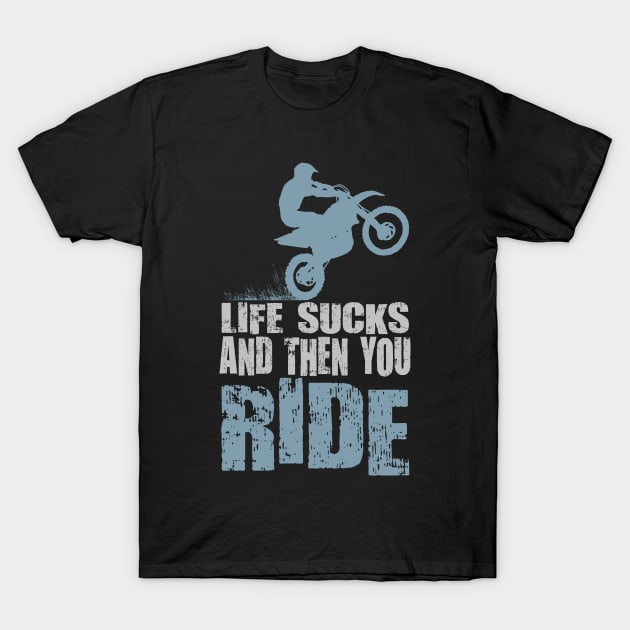 LIFE SUCKS AND THEN YOU RIDE T-Shirt by OffRoadStyles